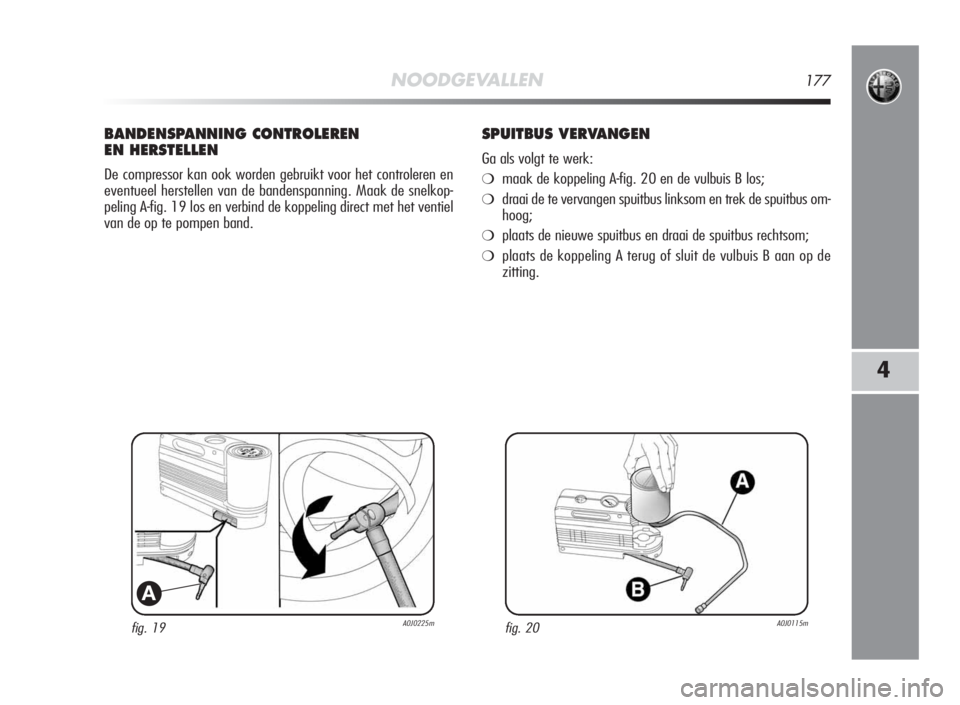 Alfa Romeo MiTo 2010 Instructieboek (in Dutch) NOODGEVALLEN177
4
fig. 19A0J0225m
A
BANDENSPANNING CONTROLEREN
EN HERSTELLEN
De compressor kan ook worden gebruikt voor het controleren en
eventueel herstellen van de bandenspanning. Maak de snelkop-
Alfa Romeo MiTo 2010 Instructieboek (in Dutch) NOODGEVALLEN177
4
fig. 19A0J0225m
A
BANDENSPANNING CONTROLEREN
EN HERSTELLEN
De compressor kan ook worden gebruikt voor het controleren en
eventueel herstellen van de bandenspanning. Maak de snelkop-