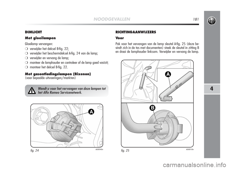 Alfa Romeo MiTo 2010 Instructieboek (in Dutch) NOODGEVALLEN181
4
DIMLICHT
Met gloeilampen
Gloeilamp vervangen:
❍verwijder het deksel B-fig. 22;
❍verwijder het beschermdeksel A-fig. 24 van de lamp;
❍verwijder en vervang de lamp;
❍monteer de Alfa Romeo MiTo 2010 Instructieboek (in Dutch) NOODGEVALLEN181
4
DIMLICHT
Met gloeilampen
Gloeilamp vervangen:
❍verwijder het deksel B-fig. 22;
❍verwijder het beschermdeksel A-fig. 24 van de lamp;
❍verwijder en vervang de lamp;
❍monteer de