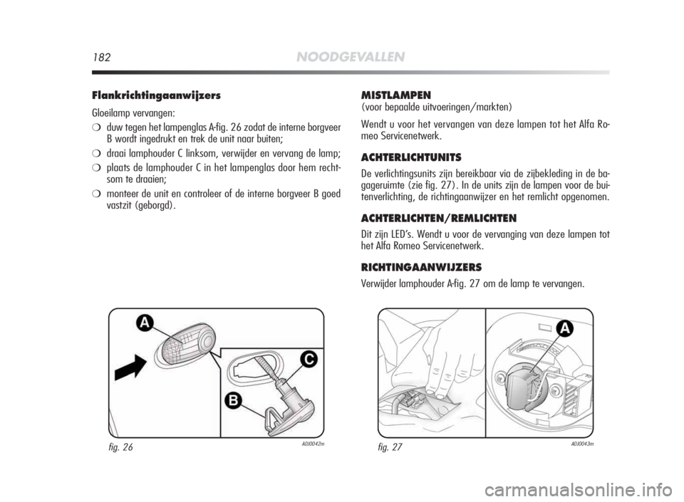 Alfa Romeo MiTo 2010 Instructieboek (in Dutch) 182NOODGEVALLEN
Flankrichtingaanwijzers
Gloeilamp vervangen:
❍duw tegen het lampenglas A-fig. 26 zodat de interne borgveer
B wordt ingedrukt en trek de unit naar buiten;
❍draai lamphouder C linkso Alfa Romeo MiTo 2010 Instructieboek (in Dutch) 182NOODGEVALLEN
Flankrichtingaanwijzers
Gloeilamp vervangen:
❍duw tegen het lampenglas A-fig. 26 zodat de interne borgveer
B wordt ingedrukt en trek de unit naar buiten;
❍draai lamphouder C linkso