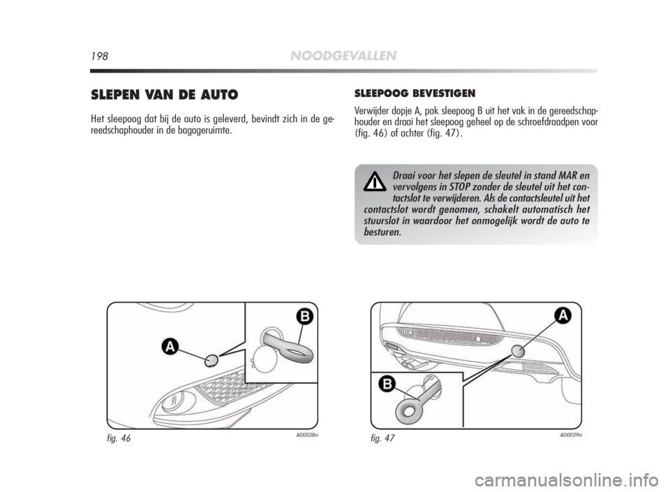 Alfa Romeo MiTo 2010 Instructieboek (in Dutch) 198NOODGEVALLEN
SLEPEN VAN DE AUTO
Het sleepoog dat bij de auto is geleverd, bevindt zich in de ge-
reedschaphouder in de bagageruimte.
SLEEPOOG BEVESTIGEN
Verwijder dopje A, pak sleepoog B uit het va Alfa Romeo MiTo 2010 Instructieboek (in Dutch) 198NOODGEVALLEN
SLEPEN VAN DE AUTO
Het sleepoog dat bij de auto is geleverd, bevindt zich in de ge-
reedschaphouder in de bagageruimte.
SLEEPOOG BEVESTIGEN
Verwijder dopje A, pak sleepoog B uit het va