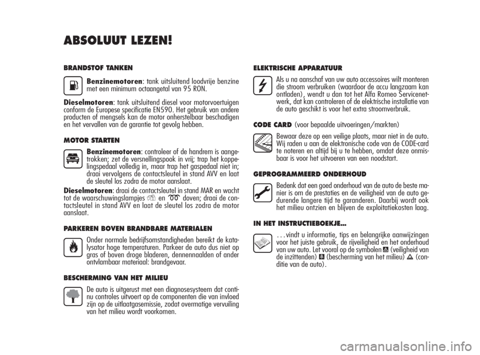 Alfa Romeo MiTo 2010  Instructieboek (in Dutch) BRANDSTOF TANKEN
Benzinemotoren: tank uitsluitend loodvrije benzine
met een minimum octaangetal van 95 RON.
Dieselmotoren: tank uitsluitend diesel voor motorvoertuigen
conform de Europese specificatie