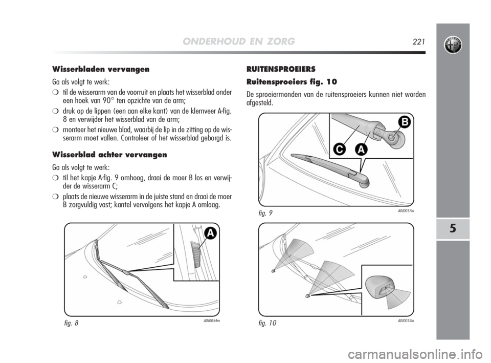 Alfa Romeo MiTo 2010 Instructieboek (in Dutch) 5
ONDERHOUD EN ZORG221
Wisserbladen ver vangen
Ga als volgt te werk:
❍til de wisserarm van de voorruit en plaats het wisserblad onder
een hoek van 90° ten opzichte van de arm;
❍druk op de lippen Alfa Romeo MiTo 2010 Instructieboek (in Dutch) 5
ONDERHOUD EN ZORG221
Wisserbladen ver vangen
Ga als volgt te werk:
❍til de wisserarm van de voorruit en plaats het wisserblad onder
een hoek van 90° ten opzichte van de arm;
❍druk op de lippen