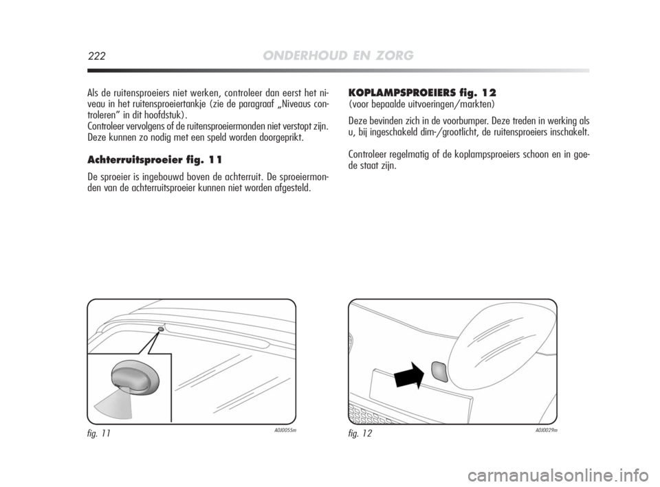 Alfa Romeo MiTo 2010 Instructieboek (in Dutch) 222ONDERHOUD EN ZORG
Als de ruitensproeiers niet werken, controleer dan eerst het ni-
veau in het ruitensproeiertankje (zie de paragraaf „Niveaus con-
troleren” in dit hoofdstuk).
Controleer vervo Alfa Romeo MiTo 2010 Instructieboek (in Dutch) 222ONDERHOUD EN ZORG
Als de ruitensproeiers niet werken, controleer dan eerst het ni-
veau in het ruitensproeiertankje (zie de paragraaf „Niveaus con-
troleren” in dit hoofdstuk).
Controleer vervo
