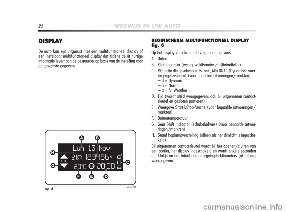 Alfa Romeo MiTo 2010  Instructieboek (in Dutch) 26WEGWIJS IN UW AUTO
DISPLAY
De auto kan zijn uitgerust met een multifunctioneel display of
een instelbaar multifunctioneel display dat tijdens de rit nuttige
informatie levert aan de bestuurder op ba
