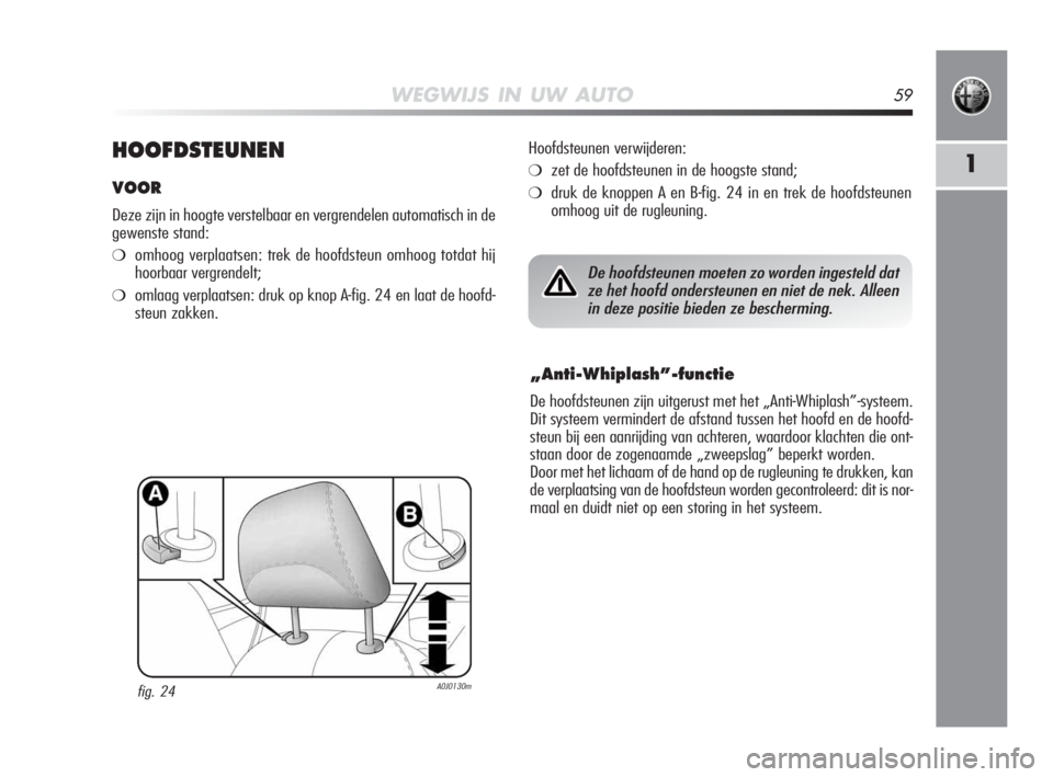 Alfa Romeo MiTo 2010  Instructieboek (in Dutch) WEGWIJS IN UW AUTO59
1HOOFDSTEUNEN
VOOR
Deze zijn in hoogte verstelbaar en vergrendelen automatisch in de
gewenste stand:
❍omhoog verplaatsen: trek de hoofdsteun omhoog totdat hij
hoorbaar vergrende