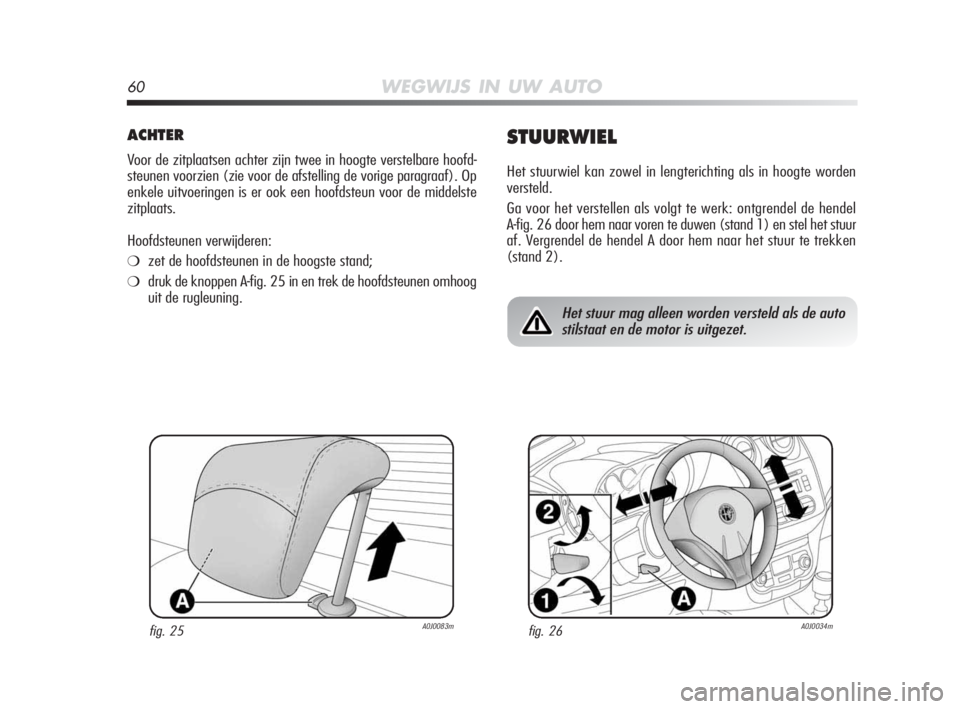 Alfa Romeo MiTo 2010 Instructieboek (in Dutch) 60WEGWIJS IN UW AUTO
ACHTER
Voor de zitplaatsen achter zijn twee in hoogte verstelbare hoofd-
steunen voorzien (zie voor de afstelling de vorige paragraaf). Op
enkele uitvoeringen is er ook een hoofds Alfa Romeo MiTo 2010 Instructieboek (in Dutch) 60WEGWIJS IN UW AUTO
ACHTER
Voor de zitplaatsen achter zijn twee in hoogte verstelbare hoofd-
steunen voorzien (zie voor de afstelling de vorige paragraaf). Op
enkele uitvoeringen is er ook een hoofds