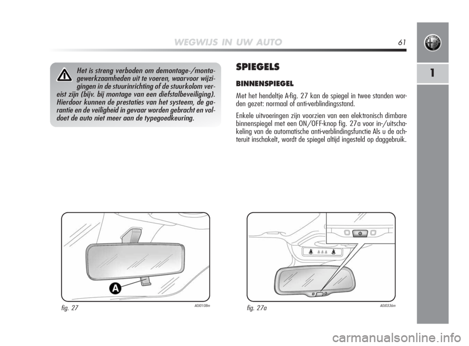 Alfa Romeo MiTo 2010 Instructieboek (in Dutch) WEGWIJS IN UW AUTO61
1SPIEGELS
BINNENSPIEGEL
Met het hendeltje A-fig. 27 kan de spiegel in twee standen wor-
den gezet: normaal of anti-verblindingsstand.
Enkele uitvoeringen zijn voorzien van een el Alfa Romeo MiTo 2010 Instructieboek (in Dutch) WEGWIJS IN UW AUTO61
1SPIEGELS
BINNENSPIEGEL
Met het hendeltje A-fig. 27 kan de spiegel in twee standen wor-
den gezet: normaal of anti-verblindingsstand.
Enkele uitvoeringen zijn voorzien van een el