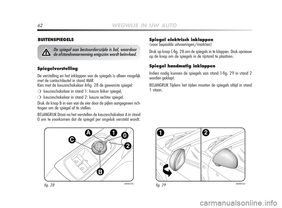 Alfa Romeo MiTo 2010 Instructieboek (in Dutch) 62WEGWIJS IN UW AUTO
Spiegel elektrisch inklappen
(voor bepaalde uitvoeringen/markten)
Druk op knop C-fig. 28 om de spiegels in te klappen. Druk opnieuw
op de knop om de spiegels in de rijstand te pl Alfa Romeo MiTo 2010 Instructieboek (in Dutch) 62WEGWIJS IN UW AUTO
Spiegel elektrisch inklappen
(voor bepaalde uitvoeringen/markten)
Druk op knop C-fig. 28 om de spiegels in te klappen. Druk opnieuw
op de knop om de spiegels in de rijstand te pl