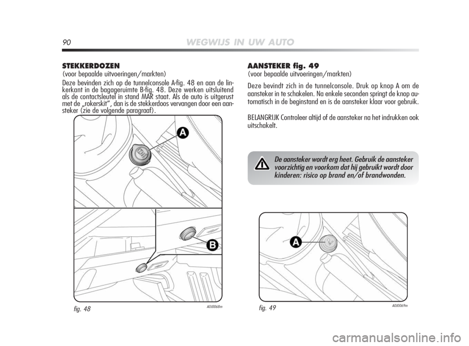 Alfa Romeo MiTo 2010 Instructieboek (in Dutch) 90WEGWIJS IN UW AUTO
STEKKERDOZEN
(voor bepaalde uitvoeringen/markten)
Deze bevinden zich op de tunnelconsole A-fig. 48 en aan de lin-
kerkant in de bagageruimte B-fig. 48. Deze werken uitsluitend
als Alfa Romeo MiTo 2010 Instructieboek (in Dutch) 90WEGWIJS IN UW AUTO
STEKKERDOZEN
(voor bepaalde uitvoeringen/markten)
Deze bevinden zich op de tunnelconsole A-fig. 48 en aan de lin-
kerkant in de bagageruimte B-fig. 48. Deze werken uitsluitend
als