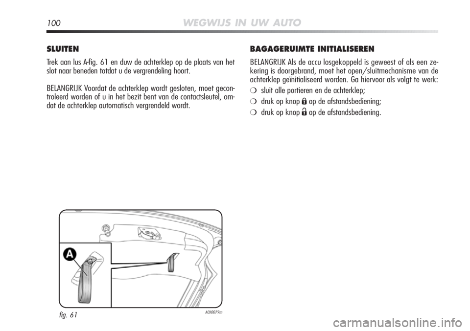 Alfa Romeo MiTo 2012 Instructieboek (in Dutch) 100WEGWIJS IN UW AUTO
BAGAGERUIMTE INITIALISEREN
BELANGRIJK Als de accu losgekoppeld is geweest of als een ze-
kering is doorgebrand, moet het open/sluitmechanisme van de
achterklep geïnitialiseerd w Alfa Romeo MiTo 2012 Instructieboek (in Dutch) 100WEGWIJS IN UW AUTO
BAGAGERUIMTE INITIALISEREN
BELANGRIJK Als de accu losgekoppeld is geweest of als een ze-
kering is doorgebrand, moet het open/sluitmechanisme van de
achterklep geïnitialiseerd w
