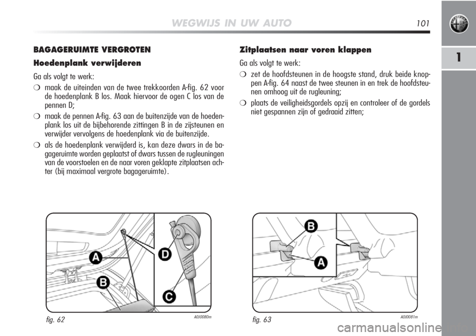 Alfa Romeo MiTo 2012  Instructieboek (in Dutch) WEGWIJS IN UW AUTO101
1
BAGAGERUIMTE VERGROTEN
Hoedenplank verwijderen
Ga als volgt te werk:
❍maak de uiteinden van de twee trekkoorden A-fig. 62 voor
de hoedenplank B los. Maak hiervoor de ogen C l