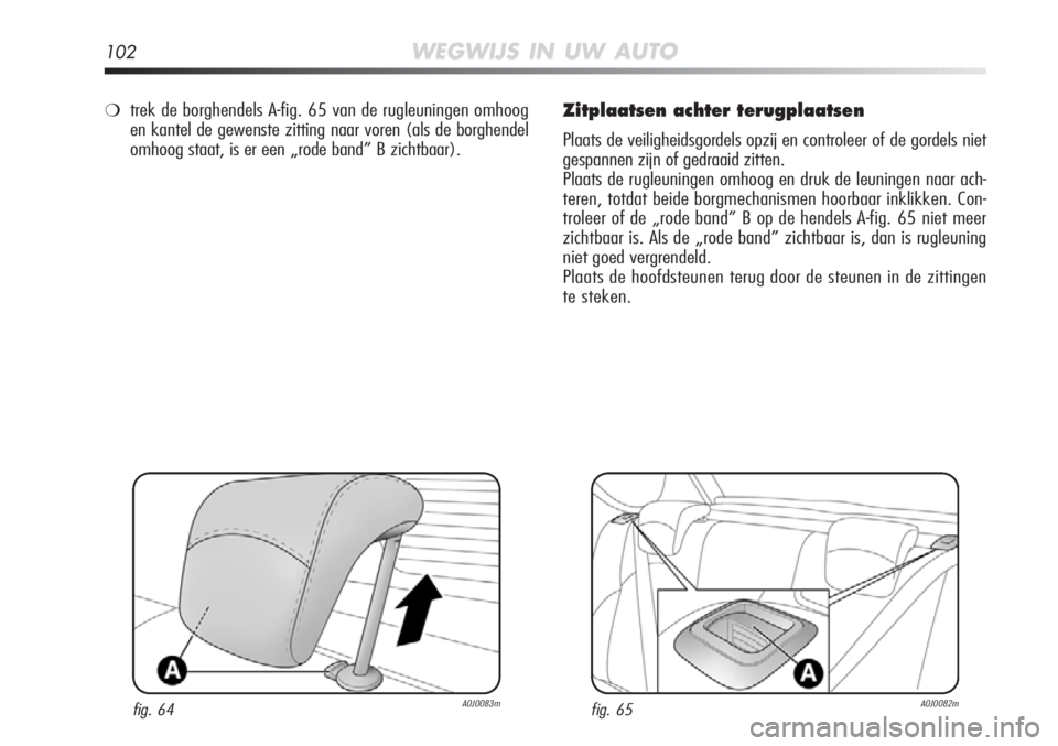 Alfa Romeo MiTo 2012 Instructieboek (in Dutch) 102WEGWIJS IN UW AUTO
Zitplaatsen achter terugplaatsen
Plaats de veiligheidsgordels opzij en controleer of de gordels niet
gespannen zijn of gedraaid zitten.
Plaats de rugleuningen omhoog en druk de l Alfa Romeo MiTo 2012 Instructieboek (in Dutch) 102WEGWIJS IN UW AUTO
Zitplaatsen achter terugplaatsen
Plaats de veiligheidsgordels opzij en controleer of de gordels niet
gespannen zijn of gedraaid zitten.
Plaats de rugleuningen omhoog en druk de l