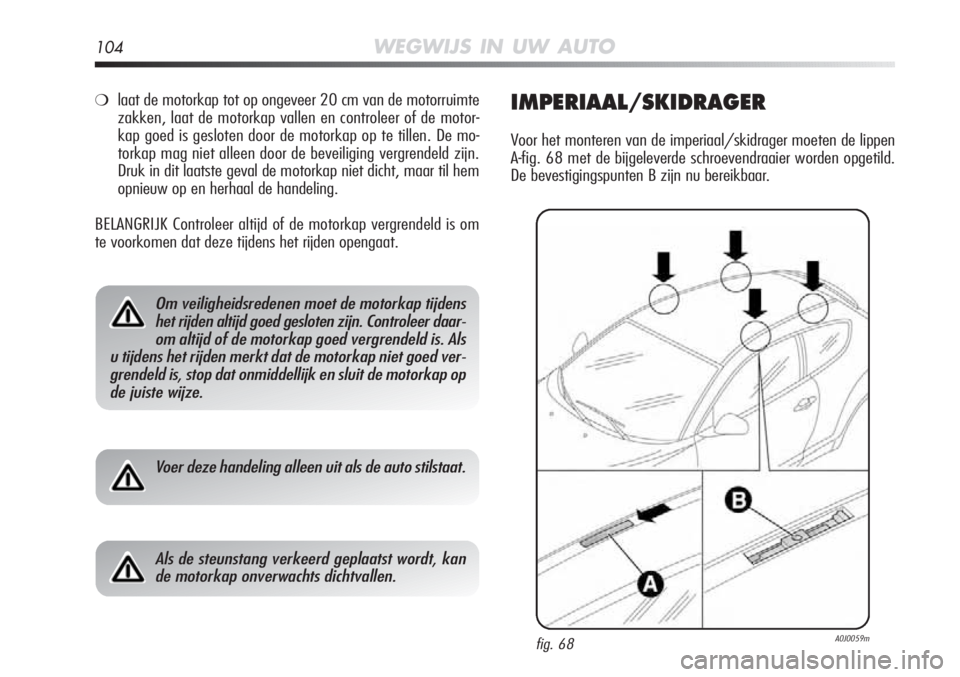 Alfa Romeo MiTo 2012 Instructieboek (in Dutch) 104WEGWIJS IN UW AUTO
❍laat de motorkap tot op ongeveer 20 cm van de motorruimte
zakken, laat de motorkap vallen en controleer of de motor-
kap goed is gesloten door de motorkap op te tillen. De mo- Alfa Romeo MiTo 2012 Instructieboek (in Dutch) 104WEGWIJS IN UW AUTO
❍laat de motorkap tot op ongeveer 20 cm van de motorruimte
zakken, laat de motorkap vallen en controleer of de motor-
kap goed is gesloten door de motorkap op te tillen. De mo-