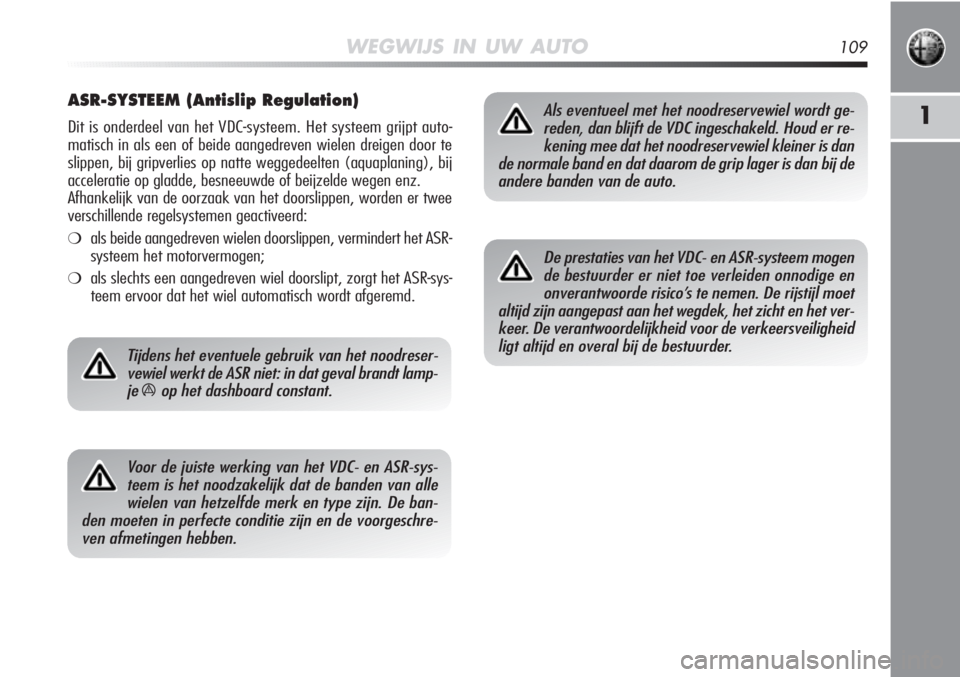 Alfa Romeo MiTo 2012  Instructieboek (in Dutch) WEGWIJS IN UW AUTO109
1
ASR-SYSTEEM (Antislip Regulation)
Dit is onderdeel van het VDC-systeem. Het systeem grijpt auto-
matisch in als een of beide aangedreven wielen dreigen door te
slippen, bij gri
