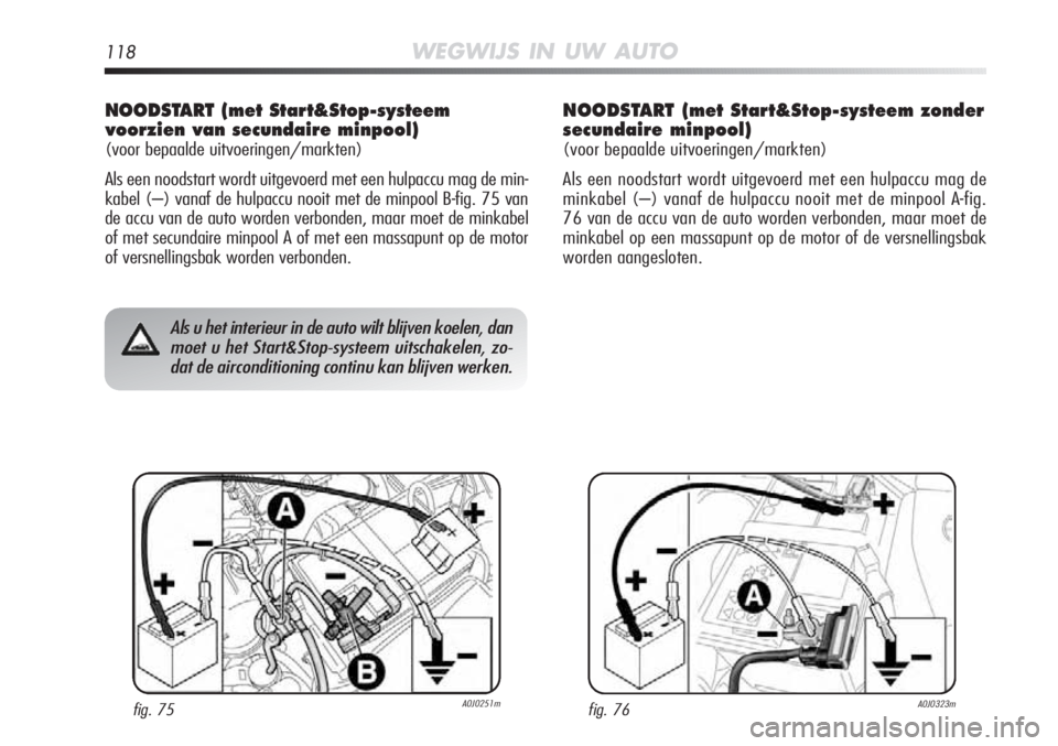 Alfa Romeo MiTo 2012 Instructieboek (in Dutch) 118WEGWIJS IN UW AUTO
Als u het interieur in de auto wilt blijven koelen, danmoet u het Start&Stop-systeem uitschakelen, zo-dat de airconditioning continu kan blijven werken.
NOODSTART (met Start&Stop Alfa Romeo MiTo 2012 Instructieboek (in Dutch) 118WEGWIJS IN UW AUTO
Als u het interieur in de auto wilt blijven koelen, danmoet u het Start&Stop-systeem uitschakelen, zo-dat de airconditioning continu kan blijven werken.
NOODSTART (met Start&Stop