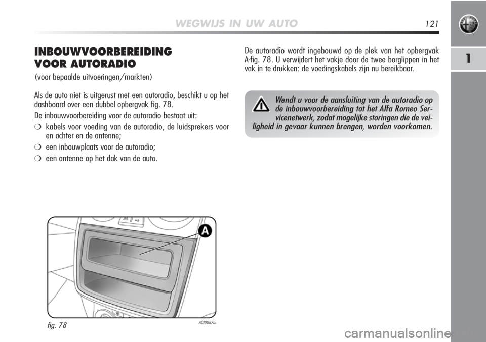 Alfa Romeo MiTo 2012 Instructieboek (in Dutch) WEGWIJS IN UW AUTO121
1INBOUWVOORBEREIDING
VOOR AUTORADIO
(voor bepaalde uitvoeringen/markten)
Als de auto niet is uitgerust met een autoradio, beschikt u op het
dashboard over een dubbel opbergvak f Alfa Romeo MiTo 2012 Instructieboek (in Dutch) WEGWIJS IN UW AUTO121
1INBOUWVOORBEREIDING
VOOR AUTORADIO
(voor bepaalde uitvoeringen/markten)
Als de auto niet is uitgerust met een autoradio, beschikt u op het
dashboard over een dubbel opbergvak f