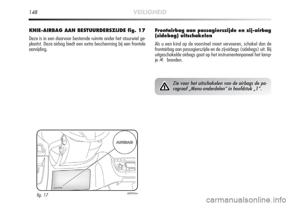 Alfa Romeo MiTo 2012  Instructieboek (in Dutch) 148VEILIGHEID
KNIE-AIRBAG AAN BESTUURDERSZIJDE fig. 17
Deze is in een daarvoor bestemde ruimte onder het stuurwiel ge-
plaatst. Deze airbag biedt een extra bescherming bij een frontale
aanrijding.
fig