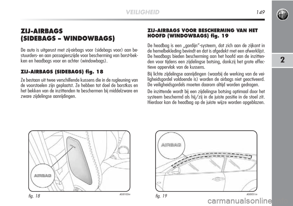 Alfa Romeo MiTo 2012  Instructieboek (in Dutch) VEILIGHEID149
2
ZIJ-AIRBAGS
(SIDEBAGS – WINDOWBAGS)
De auto is uitgerust met zij-airbags voor (sidebags voor) aan be-
stuurders- en aan passagierszijde voor bescherming van borst-bek-
ken en headbag