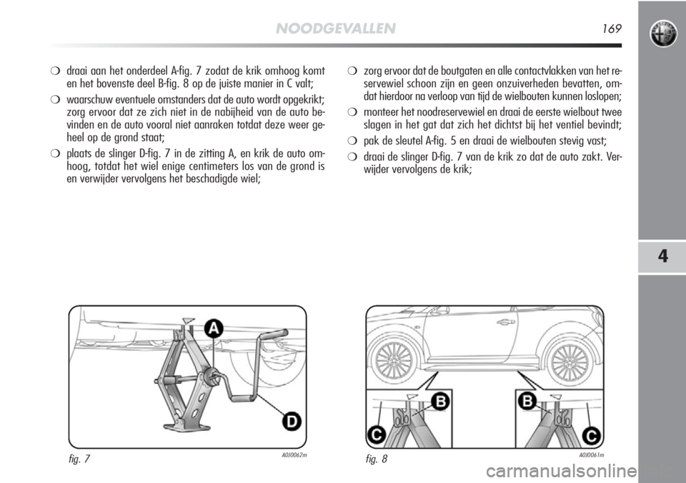 Alfa Romeo MiTo 2012 Instructieboek (in Dutch) NOODGEVALLEN169
4
❍draai aan het onderdeel A-fig. 7 zodat de krik omhoog komt
en het bovenste deel B-fig. 8 op de juiste manier in C valt;
❍waarschuw eventuele omstanders dat de auto wordt opgekri Alfa Romeo MiTo 2012 Instructieboek (in Dutch) NOODGEVALLEN169
4
❍draai aan het onderdeel A-fig. 7 zodat de krik omhoog komt
en het bovenste deel B-fig. 8 op de juiste manier in C valt;
❍waarschuw eventuele omstanders dat de auto wordt opgekri