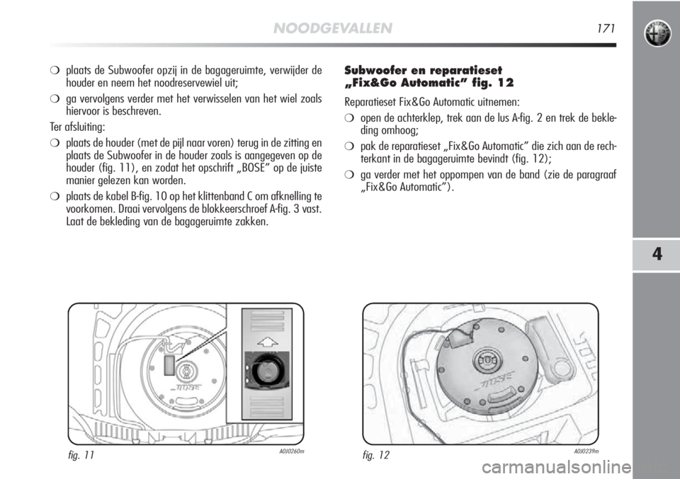 Alfa Romeo MiTo 2012 Instructieboek (in Dutch) NOODGEVALLEN171
4
❍plaats de Subwoofer opzij in de bagageruimte, verwijder de
houder en neem het noodreservewiel uit;
❍ga vervolgens verder met het verwisselen van het wiel zoals
hiervoor is besch Alfa Romeo MiTo 2012 Instructieboek (in Dutch) NOODGEVALLEN171
4
❍plaats de Subwoofer opzij in de bagageruimte, verwijder de
houder en neem het noodreservewiel uit;
❍ga vervolgens verder met het verwisselen van het wiel zoals
hiervoor is besch
