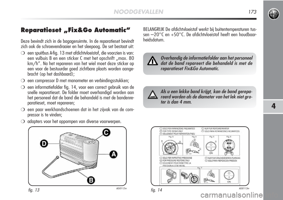 Alfa Romeo MiTo 2012 Instructieboek (in Dutch) NOODGEVALLEN173
4
Reparatieset „Fix&Go Automatic”
Deze bevindt zich in de bagageruimte. In de reparatieset bevindt
zich ook de schroevendraaier en het sleepoog. De set bestaat uit:
❍een spuitbus Alfa Romeo MiTo 2012 Instructieboek (in Dutch) NOODGEVALLEN173
4
Reparatieset „Fix&Go Automatic”
Deze bevindt zich in de bagageruimte. In de reparatieset bevindt
zich ook de schroevendraaier en het sleepoog. De set bestaat uit:
❍een spuitbus