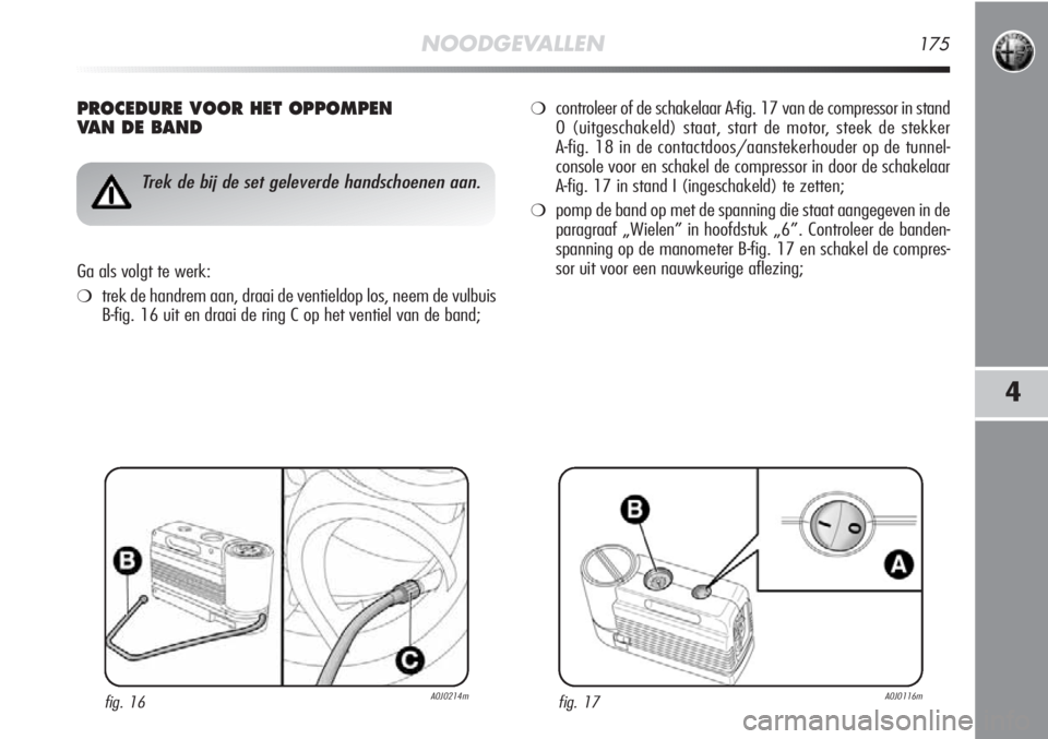Alfa Romeo MiTo 2012 Instructieboek (in Dutch) NOODGEVALLEN175
4
PROCEDURE VOOR HET OPPOMPEN
VAN DE BAND
fig. 16A0J0214m
Trek de bij de set geleverde handschoenen aan.
Ga als volgt te werk:
❍trek de handrem aan, draai de ventieldop los, neem de Alfa Romeo MiTo 2012 Instructieboek (in Dutch) NOODGEVALLEN175
4
PROCEDURE VOOR HET OPPOMPEN
VAN DE BAND
fig. 16A0J0214m
Trek de bij de set geleverde handschoenen aan.
Ga als volgt te werk:
❍trek de handrem aan, draai de ventieldop los, neem de