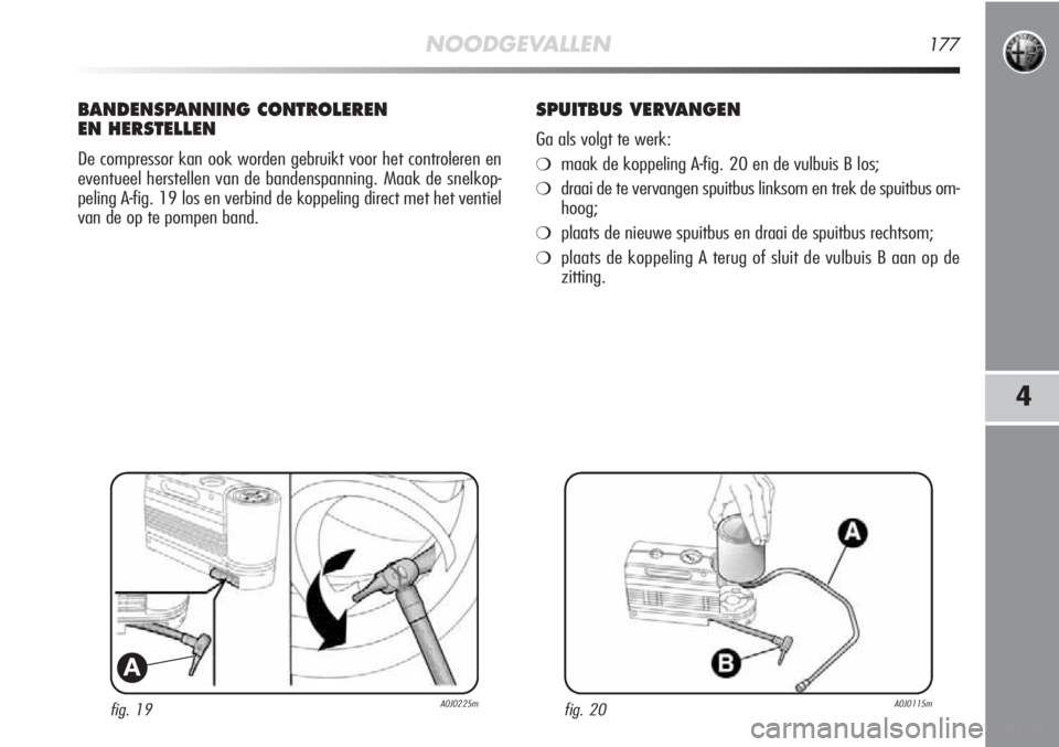 Alfa Romeo MiTo 2012 Instructieboek (in Dutch) NOODGEVALLEN177
4
fig. 19A0J0225m
A
BANDENSPANNING CONTROLEREN
EN HERSTELLEN
De compressor kan ook worden gebruikt voor het controleren en
eventueel herstellen van de bandenspanning. Maak de snelkop-
Alfa Romeo MiTo 2012 Instructieboek (in Dutch) NOODGEVALLEN177
4
fig. 19A0J0225m
A
BANDENSPANNING CONTROLEREN
EN HERSTELLEN
De compressor kan ook worden gebruikt voor het controleren en
eventueel herstellen van de bandenspanning. Maak de snelkop-