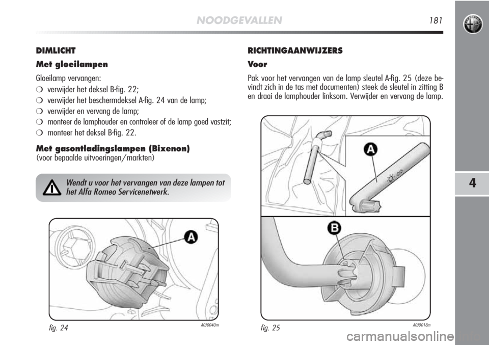 Alfa Romeo MiTo 2012 Instructieboek (in Dutch) NOODGEVALLEN181
4
DIMLICHT
Met gloeilampen
Gloeilamp vervangen:
❍verwijder het deksel B-fig. 22;
❍verwijder het beschermdeksel A-fig. 24 van de lamp;
❍verwijder en vervang de lamp;
❍monteer de Alfa Romeo MiTo 2012 Instructieboek (in Dutch) NOODGEVALLEN181
4
DIMLICHT
Met gloeilampen
Gloeilamp vervangen:
❍verwijder het deksel B-fig. 22;
❍verwijder het beschermdeksel A-fig. 24 van de lamp;
❍verwijder en vervang de lamp;
❍monteer de