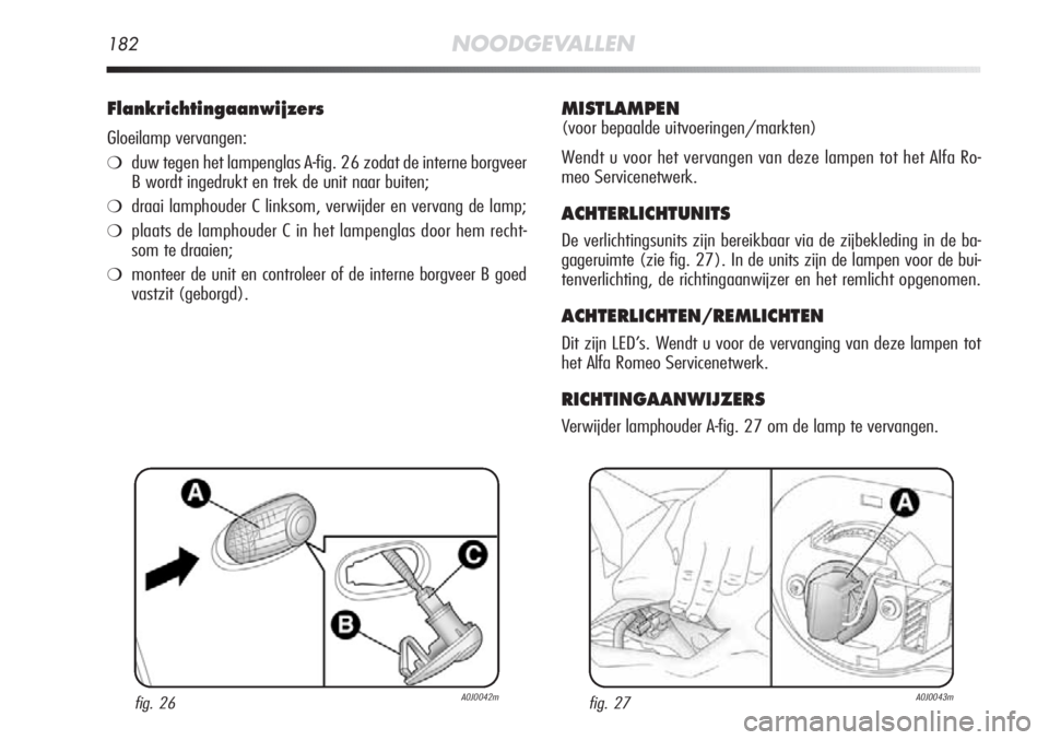 Alfa Romeo MiTo 2012 Instructieboek (in Dutch) 182NOODGEVALLEN
Flankrichtingaanwijzers
Gloeilamp vervangen:
❍duw tegen het lampenglas A-fig. 26 zodat de interne borgveer
B wordt ingedrukt en trek de unit naar buiten;
❍draai lamphouder C linkso Alfa Romeo MiTo 2012 Instructieboek (in Dutch) 182NOODGEVALLEN
Flankrichtingaanwijzers
Gloeilamp vervangen:
❍duw tegen het lampenglas A-fig. 26 zodat de interne borgveer
B wordt ingedrukt en trek de unit naar buiten;
❍draai lamphouder C linkso