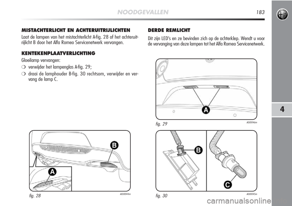 Alfa Romeo MiTo 2012 Instructieboek (in Dutch) NOODGEVALLEN183
4
MISTACHTERLICHT EN ACHTERUITRIJLICHTEN
Laat de lampen van het mistachterlicht A-fig. 28 of het achteruit-
rijlicht B door het Alfa Romeo Servicenetwerk vervangen.
KENTEKENPLAATVERLIC Alfa Romeo MiTo 2012 Instructieboek (in Dutch) NOODGEVALLEN183
4
MISTACHTERLICHT EN ACHTERUITRIJLICHTEN
Laat de lampen van het mistachterlicht A-fig. 28 of het achteruit-
rijlicht B door het Alfa Romeo Servicenetwerk vervangen.
KENTEKENPLAATVERLIC