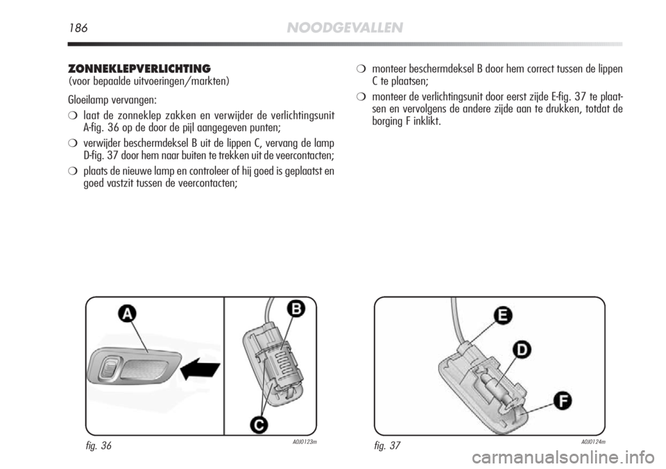Alfa Romeo MiTo 2012 Instructieboek (in Dutch) 186NOODGEVALLEN
ZONNEKLEPVERLICHTING
(voor bepaalde uitvoeringen/markten)
Gloeilamp vervangen:
❍laat de zonneklep zakken en verwijder de verlichtingsunit
A-fig. 36 op de door de pijl aangegeven punt Alfa Romeo MiTo 2012 Instructieboek (in Dutch) 186NOODGEVALLEN
ZONNEKLEPVERLICHTING
(voor bepaalde uitvoeringen/markten)
Gloeilamp vervangen:
❍laat de zonneklep zakken en verwijder de verlichtingsunit
A-fig. 36 op de door de pijl aangegeven punt