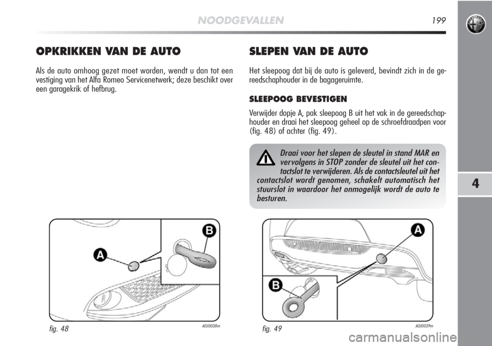 Alfa Romeo MiTo 2012  Instructieboek (in Dutch) NOODGEVALLEN199
4
SLEPEN VAN DE AUTO
Het sleepoog dat bij de auto is geleverd, bevindt zich in de ge-
reedschaphouder in de bagageruimte.
SLEEPOOG BEVESTIGEN
Verwijder dopje A, pak sleepoog B uit het 