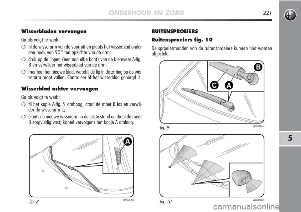 Alfa Romeo MiTo 2012 Instructieboek (in Dutch) 5
ONDERHOUD EN ZORG221
Wisserbladen ver vangen
Ga als volgt te werk:
❍til de wisserarm van de voorruit en plaats het wisserblad onder
een hoek van 90° ten opzichte van de arm;
❍druk op de lippen Alfa Romeo MiTo 2012 Instructieboek (in Dutch) 5
ONDERHOUD EN ZORG221
Wisserbladen ver vangen
Ga als volgt te werk:
❍til de wisserarm van de voorruit en plaats het wisserblad onder
een hoek van 90° ten opzichte van de arm;
❍druk op de lippen