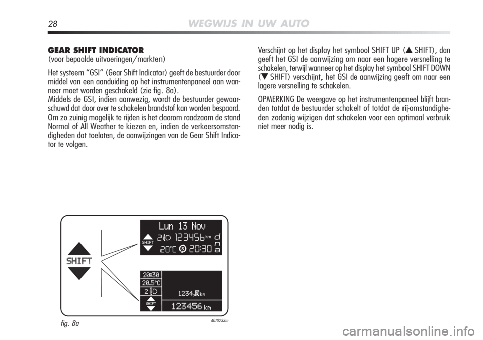 Alfa Romeo MiTo 2012  Instructieboek (in Dutch) 28WEGWIJS IN UW AUTO
GEAR SHIFT INDICATOR 
(voor bepaalde uitvoeringen/markten)
Het systeem “GSI” (Gear Shift Indicator) geeft de bestuurder doo\
r
middel van een aanduiding op het instrumentenpan