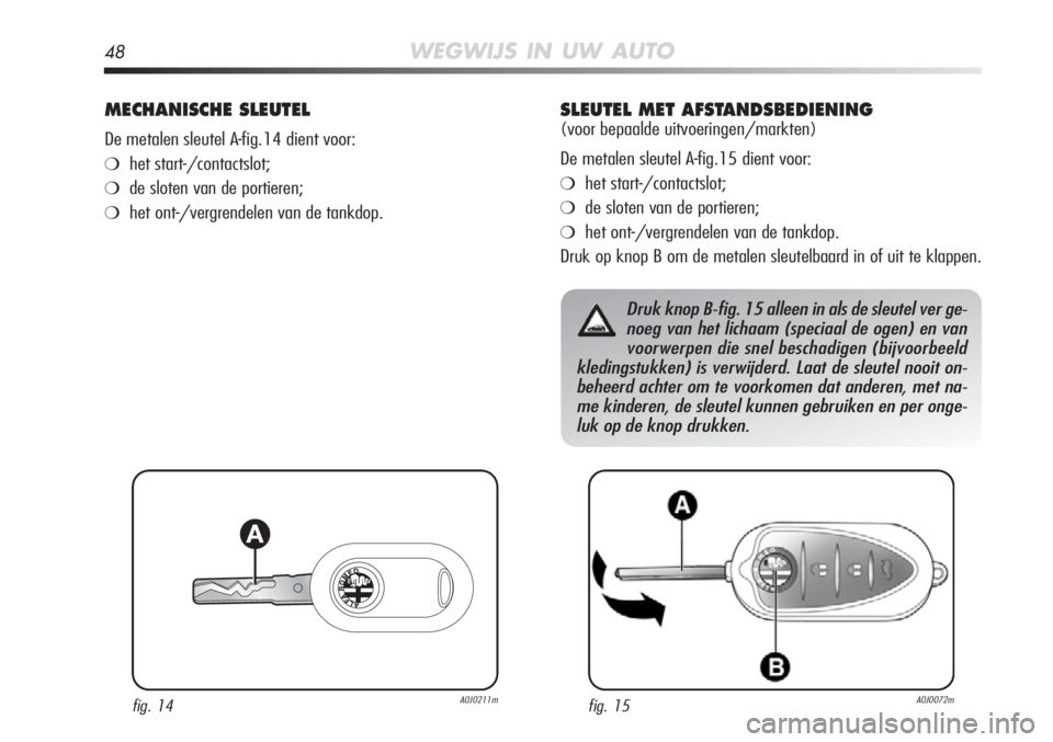 Alfa Romeo MiTo 2012 Instructieboek (in Dutch) 48WEGWIJS IN UW AUTO
MECHANISCHE SLEUTEL
De metalen sleutel A-fig.14 dient voor:
❍het start-/contactslot;
❍de sloten van de portieren;
❍het ont-/vergrendelen van de tankdop.
fig. 14A0J0211mfig. Alfa Romeo MiTo 2012 Instructieboek (in Dutch) 48WEGWIJS IN UW AUTO
MECHANISCHE SLEUTEL
De metalen sleutel A-fig.14 dient voor:
❍het start-/contactslot;
❍de sloten van de portieren;
❍het ont-/vergrendelen van de tankdop.
fig. 14A0J0211mfig.