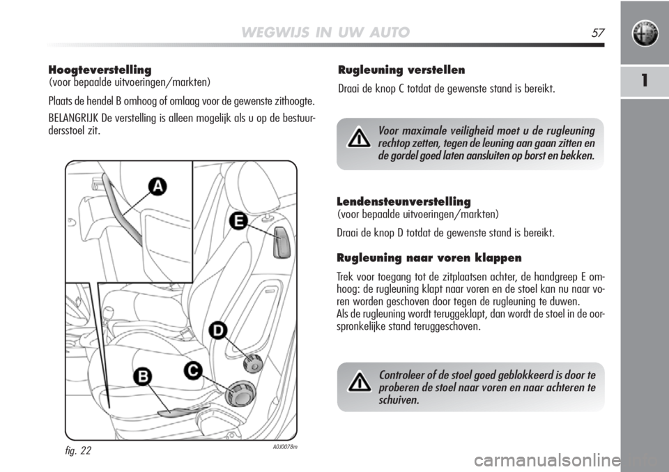 Alfa Romeo MiTo 2012  Instructieboek (in Dutch) WEGWIJS IN UW AUTO57
1
Hoogteverstelling
(voor bepaalde uitvoeringen/markten)
Plaats de hendel B omhoog of omlaag voor de gewenste zithoogte.
BELANGRIJK De verstelling is alleen mogelijk als u op de b