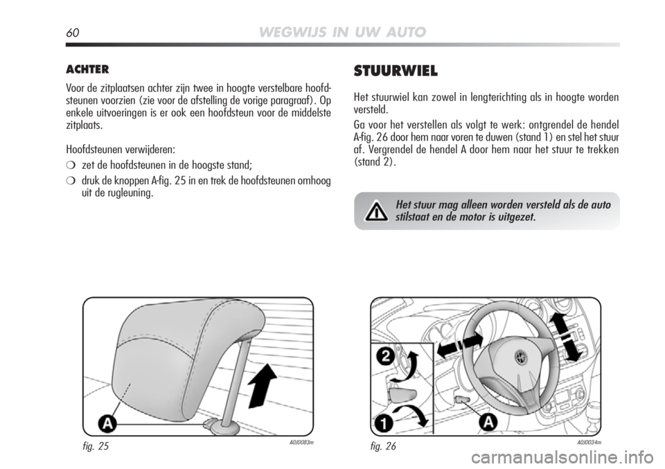 Alfa Romeo MiTo 2012  Instructieboek (in Dutch) 60WEGWIJS IN UW AUTO
ACHTER
Voor de zitplaatsen achter zijn twee in hoogte verstelbare hoofd-
steunen voorzien (zie voor de afstelling de vorige paragraaf). Op
enkele uitvoeringen is er ook een hoofds
