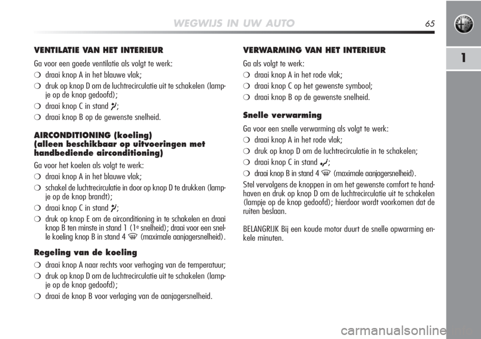 Alfa Romeo MiTo 2011  Instructieboek (in Dutch) WEGWIJS IN UW AUTO65
1
VENTILATIE VAN HET INTERIEUR
Ga voor een goede ventilatie als volgt te werk:
❍draai knop A in het blauwe vlak;
❍druk op knop D om de luchtrecirculatie uit te schakelen (lamp