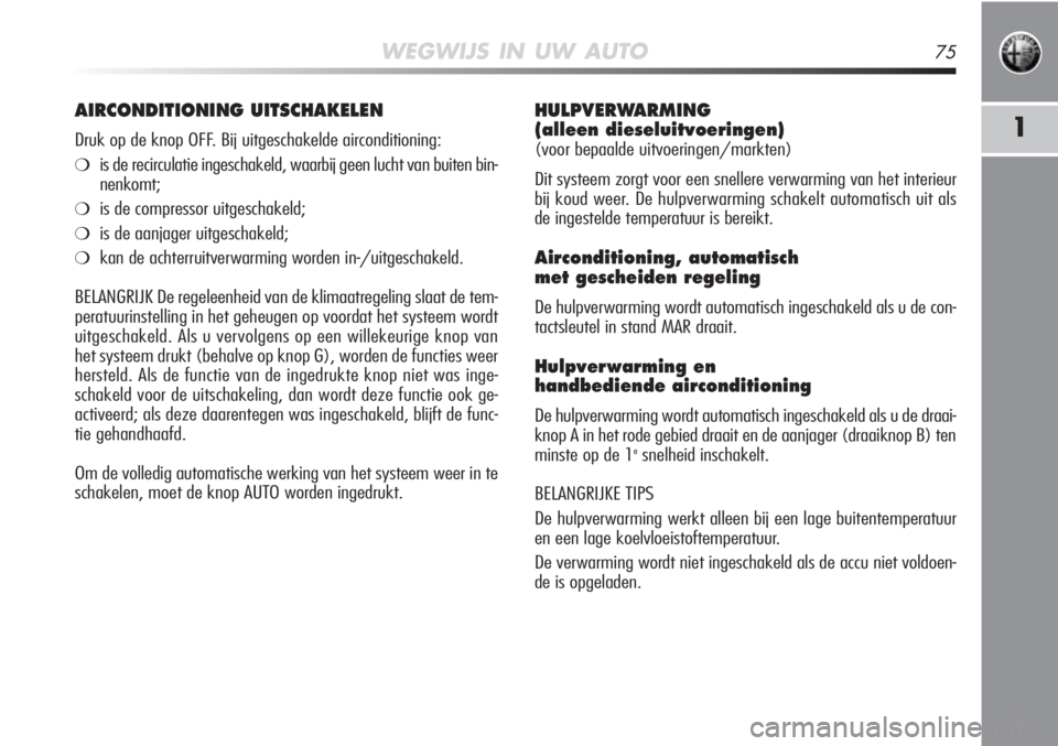 Alfa Romeo MiTo 2011  Instructieboek (in Dutch) WEGWIJS IN UW AUTO75
1
HULPVERWARMING 
(alleen dieseluitvoeringen) 
(voor bepaalde uitvoeringen/markten)
Dit systeem zorgt voor een snellere verwarming van het interieur
bij koud weer. De hulpverwarmi