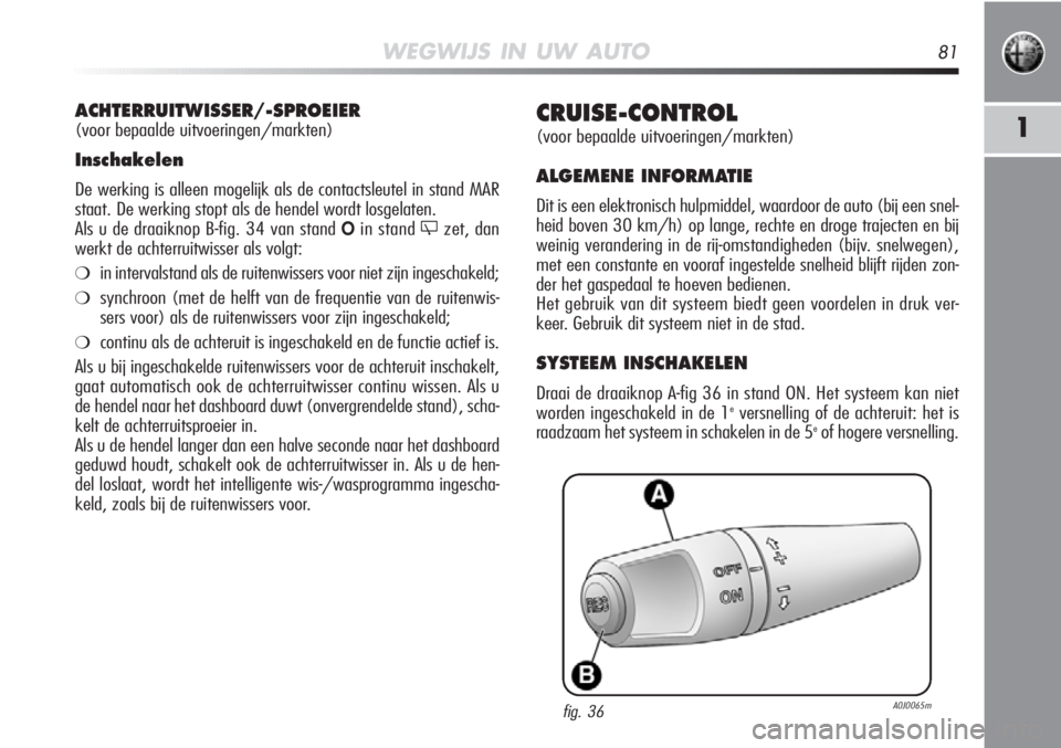 Alfa Romeo MiTo 2012  Instructieboek (in Dutch) WEGWIJS IN UW AUTO81
1CRUISE-CONTROL
(voor bepaalde uitvoeringen/markten)
ALGEMENE INFORMATIE
Dit is een elektronisch hulpmiddel, waardoor de auto (bij een snel-
heid boven 30 km/h) op lange, rechte e