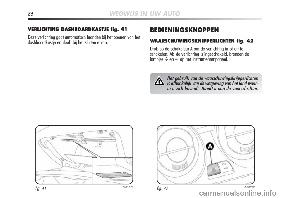 Alfa Romeo MiTo 2012  Instructieboek (in Dutch) 86WEGWIJS IN UW AUTO
BEDIENINGSKNOPPEN
WAARSCHUWINGSKNIPPERLICHTEN fig. 42
Druk op de schakelaar A om de verlichting in of uit te
schakelen. Als de verlichting is ingeschakeld, branden de
lampjes
Ÿen