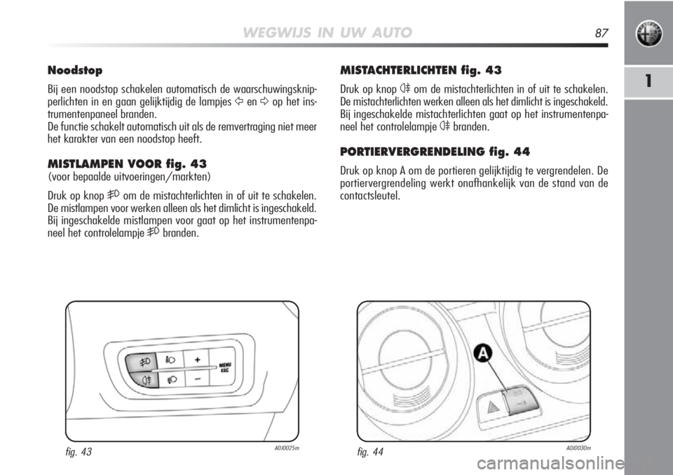 Alfa Romeo MiTo 2012  Instructieboek (in Dutch) WEGWIJS IN UW AUTO87
1
MISTACHTERLICHTEN fig. 43
Druk op knop 4om de mistachterlichten in of uit te schakelen.
De mistachterlichten werken alleen als het dimlicht is ingeschakeld.
Bij ingeschakelde mi