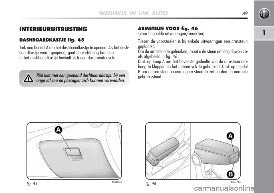 Alfa Romeo MiTo 2012  Instructieboek (in Dutch) WEGWIJS IN UW AUTO89
1INTERIEURUITRUSTING
DASHBOARDKASTJE fig. 45
Trek aan hendel A om het dashboardkastje te openen. Als het dash-
boardkastje wordt geopend, gaat de verlichting branden. 
In het dash