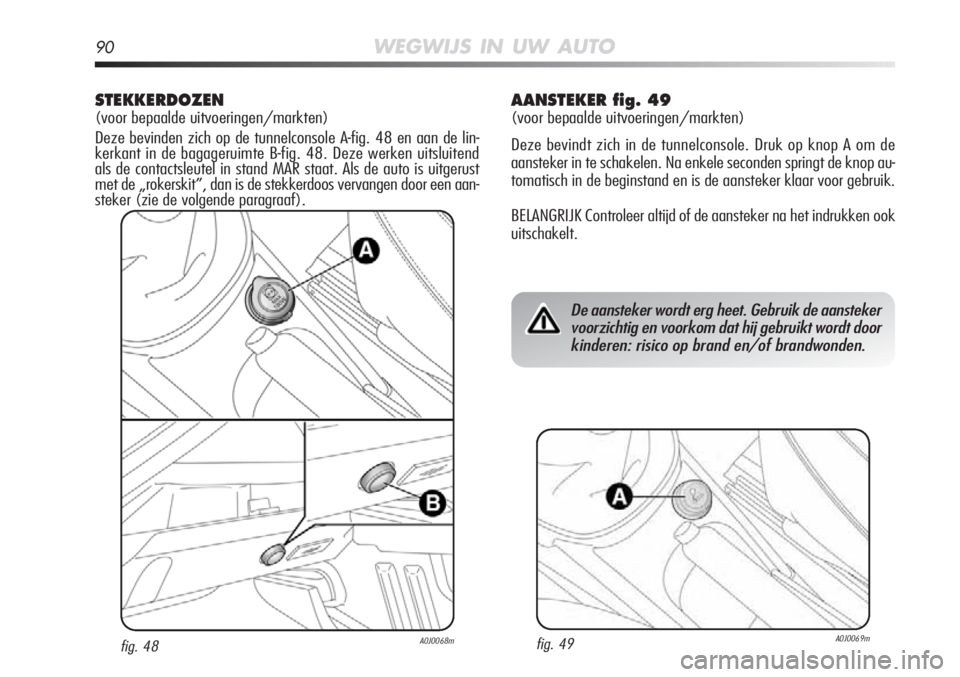 Alfa Romeo MiTo 2012 Instructieboek (in Dutch) 90WEGWIJS IN UW AUTO
STEKKERDOZEN
(voor bepaalde uitvoeringen/markten)
Deze bevinden zich op de tunnelconsole A-fig. 48 en aan de lin-
kerkant in de bagageruimte B-fig. 48. Deze werken uitsluitend
als Alfa Romeo MiTo 2012 Instructieboek (in Dutch) 90WEGWIJS IN UW AUTO
STEKKERDOZEN
(voor bepaalde uitvoeringen/markten)
Deze bevinden zich op de tunnelconsole A-fig. 48 en aan de lin-
kerkant in de bagageruimte B-fig. 48. Deze werken uitsluitend
als