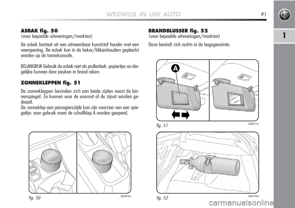 Alfa Romeo MiTo 2012 Instructieboek (in Dutch) WEGWIJS IN UW AUTO91
1
ASBAK fig. 50
(voor bepaalde uitvoeringen/markten)
De asbak bestaat uit een uitneembaar kunststof houder met een
veeropening. De asbak kan in de beker/blikjeshouders geplaatst
Alfa Romeo MiTo 2012 Instructieboek (in Dutch) WEGWIJS IN UW AUTO91
1
ASBAK fig. 50
(voor bepaalde uitvoeringen/markten)
De asbak bestaat uit een uitneembaar kunststof houder met een
veeropening. De asbak kan in de beker/blikjeshouders geplaatst