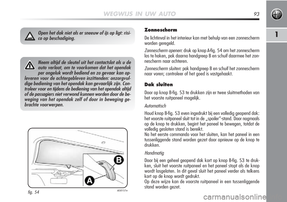 Alfa Romeo MiTo 2012 Instructieboek (in Dutch) WEGWIJS IN UW AUTO93
1
Neem altijd de sleutel uit het contactslot als u deauto verlaat, om te voorkomen dat het opendakper ongeluk wordt bediend en zo gevaar kan op-
leveren voor de achtergebleven inz Alfa Romeo MiTo 2012 Instructieboek (in Dutch) WEGWIJS IN UW AUTO93
1
Neem altijd de sleutel uit het contactslot als u deauto verlaat, om te voorkomen dat het opendakper ongeluk wordt bediend en zo gevaar kan op-
leveren voor de achtergebleven inz