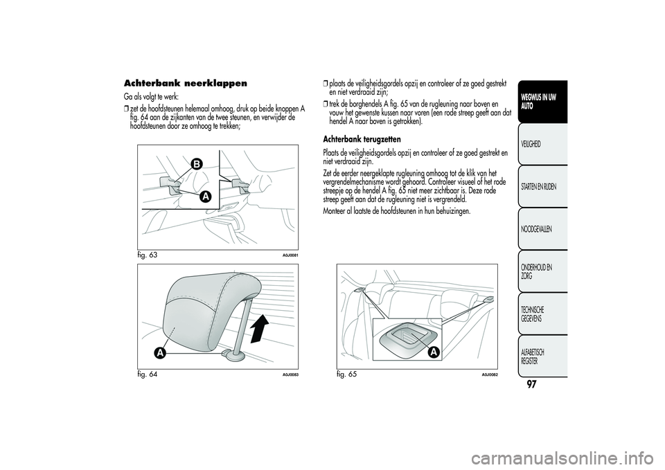 Alfa Romeo MiTo 2013 Instructieboek (in Dutch) Achterbank neerklappenGa als volgt te werk:
❒zet de hoofdsteunen helemaal omhoog, druk op beide knoppen A
fig. 64 aan de zijkanten van de twee steunen, en verwijder de
hoofdsteunen door ze omhoog te Alfa Romeo MiTo 2013 Instructieboek (in Dutch) Achterbank neerklappenGa als volgt te werk:
❒zet de hoofdsteunen helemaal omhoog, druk op beide knoppen A
fig. 64 aan de zijkanten van de twee steunen, en verwijder de
hoofdsteunen door ze omhoog te
