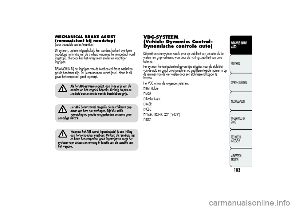Alfa Romeo MiTo 2013 Instructieboek (in Dutch) MECHANICAL BRAKE ASSIST
(remassistent bij noodstop)(voor bepaalde versies/markten)
Dit systeem, dat niet uitgeschakeld kan worden, herkent eventuele
noodstops (in functie van de snelheid waarmee het r Alfa Romeo MiTo 2013 Instructieboek (in Dutch) MECHANICAL BRAKE ASSIST
(remassistent bij noodstop)(voor bepaalde versies/markten)
Dit systeem, dat niet uitgeschakeld kan worden, herkent eventuele
noodstops (in functie van de snelheid waarmee het r