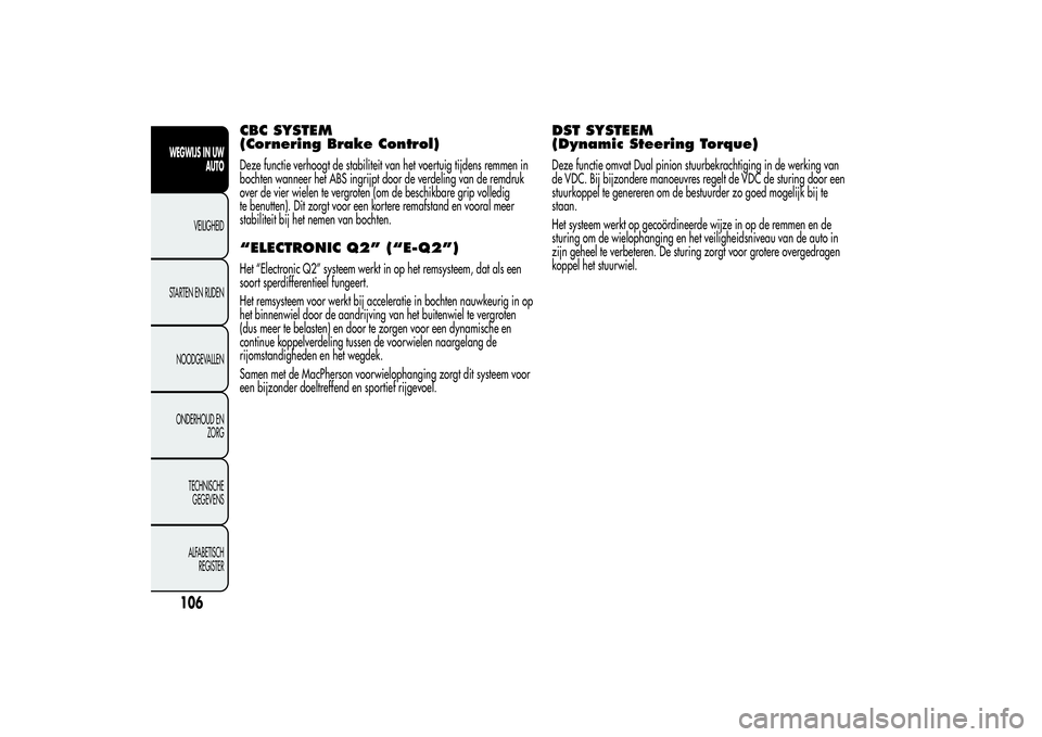 Alfa Romeo MiTo 2013 Instructieboek (in Dutch) CBC SYSTEM
(Cornering Brake Control)Deze functie verhoogt de stabiliteit van het voertuig tijdens remmen in
bochten wanneer het ABS ingrijpt door de verdeling van de remdruk
over de vier wielen te ver Alfa Romeo MiTo 2013 Instructieboek (in Dutch) CBC SYSTEM
(Cornering Brake Control)Deze functie verhoogt de stabiliteit van het voertuig tijdens remmen in
bochten wanneer het ABS ingrijpt door de verdeling van de remdruk
over de vier wielen te ver