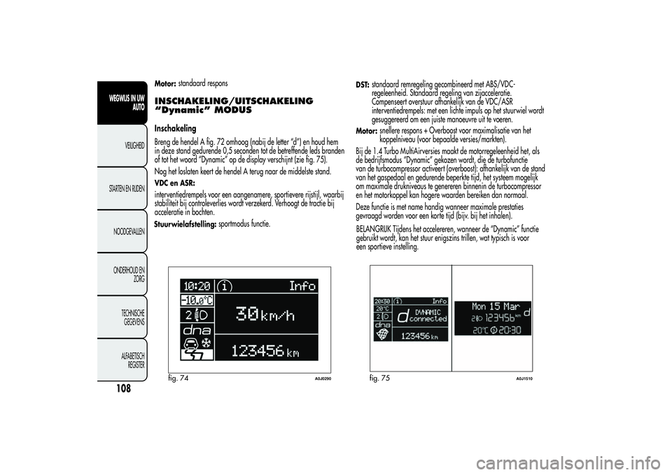 Alfa Romeo MiTo 2013 Instructieboek (in Dutch) Motor:
standaard respons
INSCHAKELING/UITSCHAKELING
“Dynamic” MODUSInschakeling
Breng de hendel A fig. 72 omhoog (nabij de letter “d”) en houd hem
in deze stand gedurende 0,5 seconden tot de b Alfa Romeo MiTo 2013 Instructieboek (in Dutch) Motor:
standaard respons
INSCHAKELING/UITSCHAKELING
“Dynamic” MODUSInschakeling
Breng de hendel A fig. 72 omhoog (nabij de letter “d”) en houd hem
in deze stand gedurende 0,5 seconden tot de b